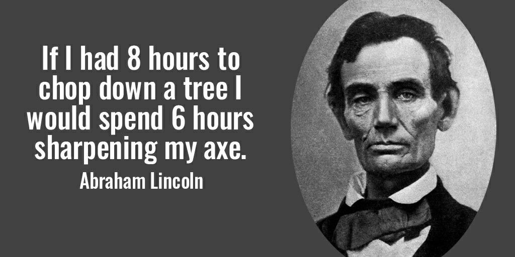 "Cho tôi sáu giờ để chặt một cái cây và tôi sẽ dành bốn tiếng đầu tiên để mài rìu" - Abraham Lincoln